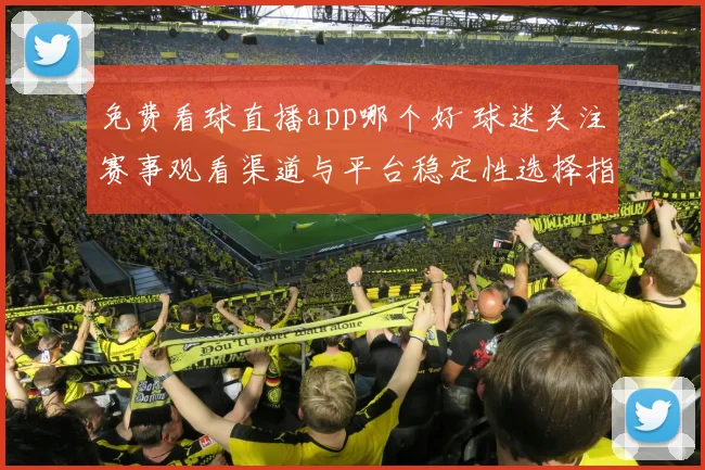 免费看球直播app哪个好 球迷关注赛事观看渠道与平台稳定性选择指南