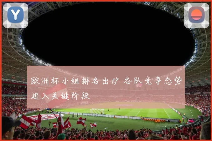 欧洲杯小组排名出炉 各队竞争态势进入关键阶段