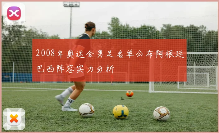 2008年奥运会男足名单公布阿根廷巴西阵容实力分析