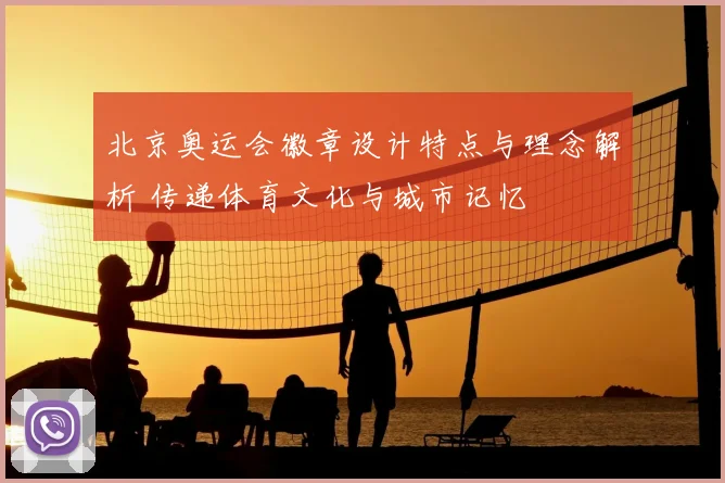 北京奥运会徽章设计特点与理念解析 传递体育文化与城市记忆