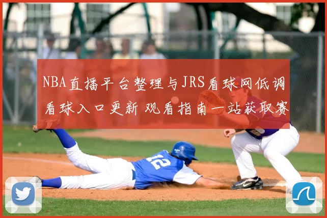 NBA直播平台整理与JRS看球网低调看球入口更新 观看指南一站获取赛事直播信息