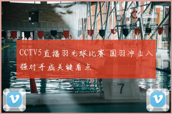 CCTV5直播羽毛球比赛 国羽冲击八强对手成关键看点