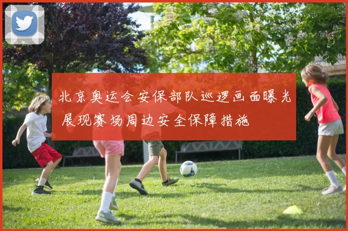 北京奥运会安保部队巡逻画面曝光 展现赛场周边安全保障措施