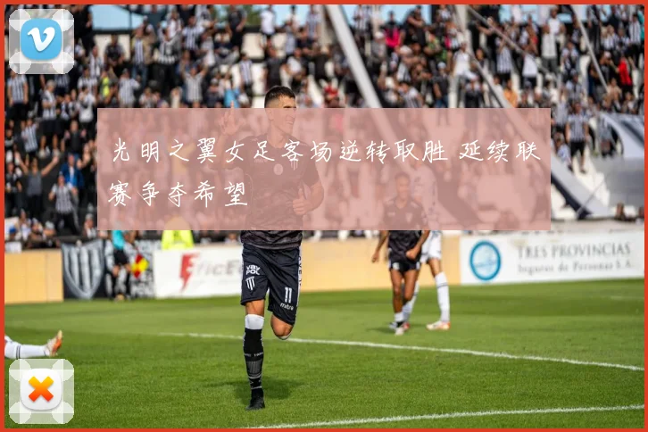 光明之翼女足客场逆转取胜 延续联赛争夺希望