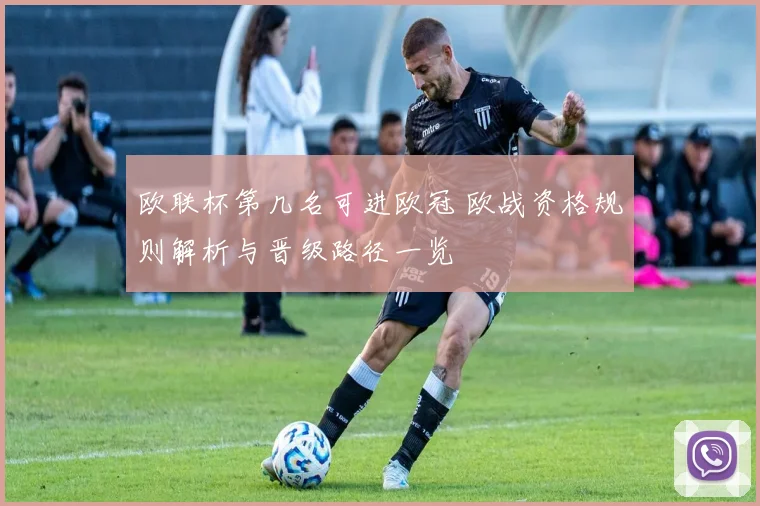 欧联杯第几名可进欧冠 欧战资格规则解析与晋级路径一览