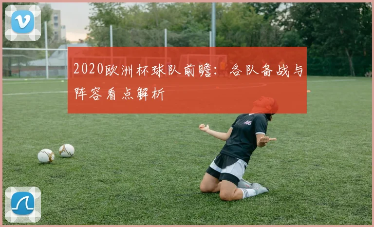 2020欧洲杯球队前瞻：各队备战与阵容看点解析