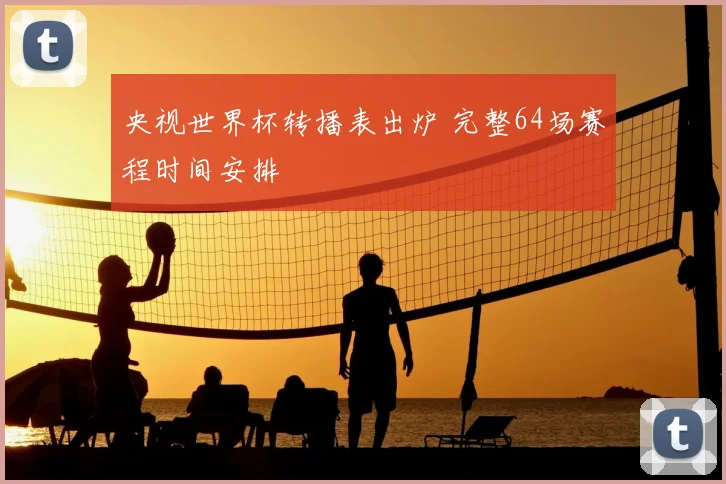 央视世界杯转播表出炉 完整64场赛程时间安排