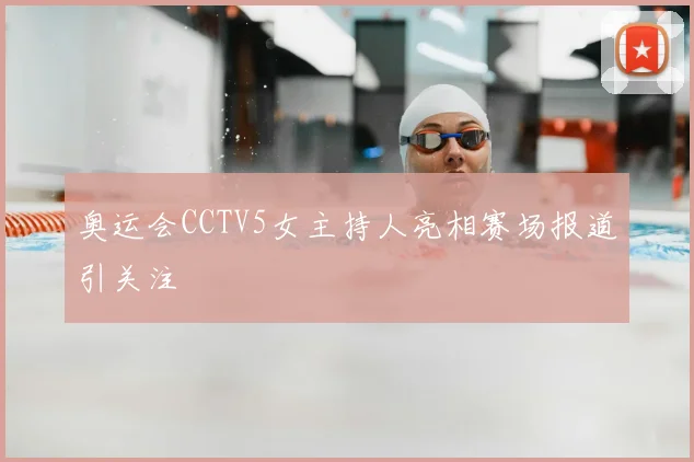 奥运会CCTV5女主持人亮相赛场报道引关注