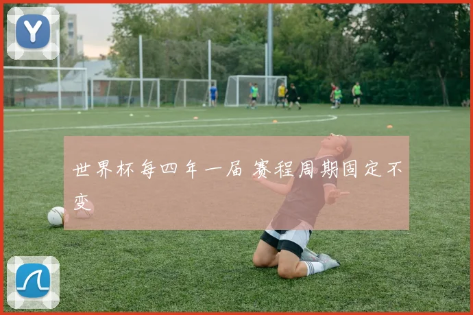 世界杯每四年一届 赛程周期固定不变