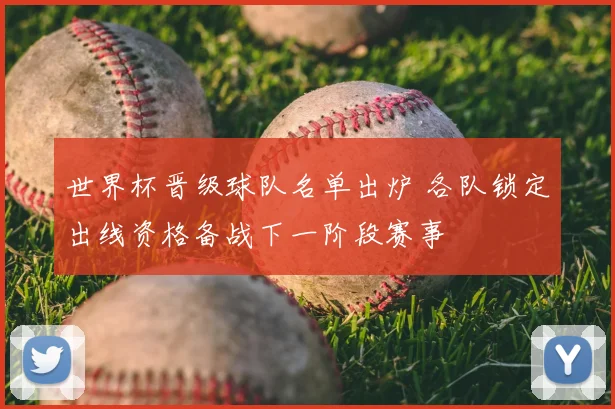 世界杯晋级球队名单出炉 各队锁定出线资格备战下一阶段赛事