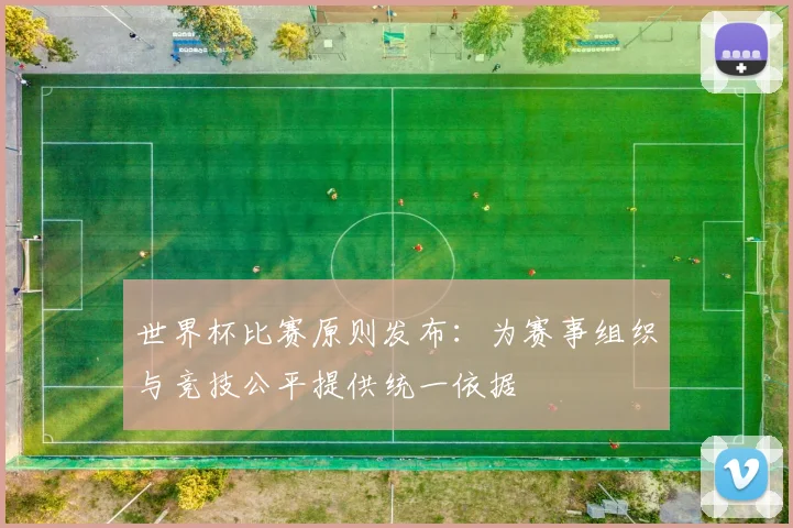 世界杯比赛原则发布：为赛事组织与竞技公平提供统一依据