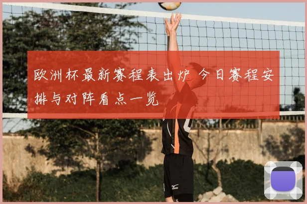 欧洲杯最新赛程表出炉 今日赛程安排与对阵看点一览