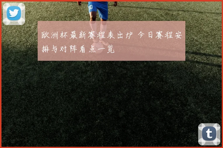 欧洲杯最新赛程表出炉 今日赛程安排与对阵看点一览